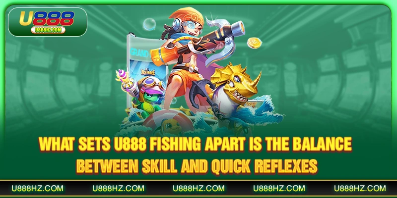 What sets U888 Fishing apart is the balance between skill and quick reflexes