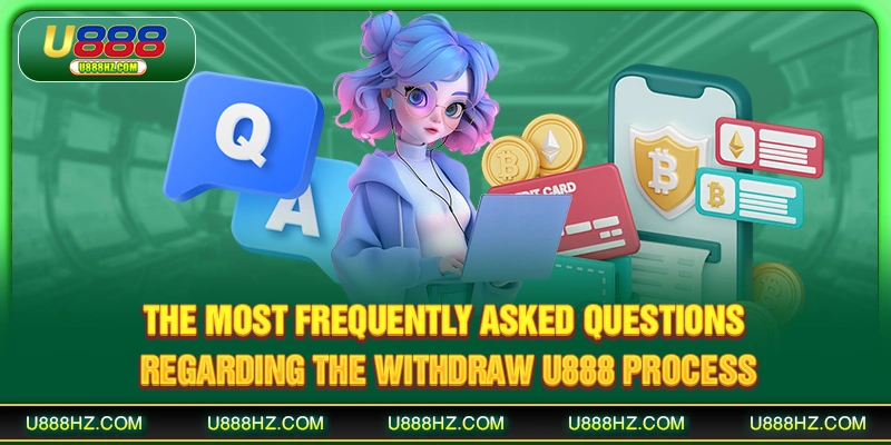 The most frequently asked questions regarding the withdraw U888 process
